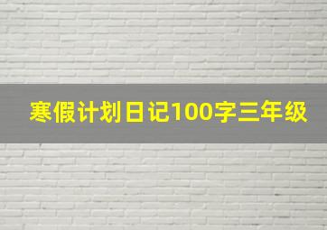 寒假计划日记100字三年级