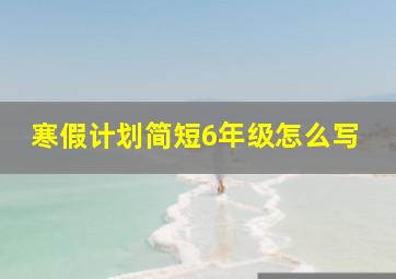 寒假计划简短6年级怎么写