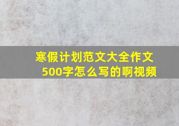 寒假计划范文大全作文500字怎么写的啊视频