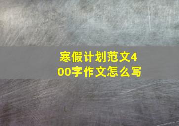 寒假计划范文400字作文怎么写