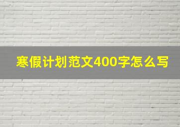 寒假计划范文400字怎么写