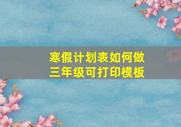 寒假计划表如何做三年级可打印模板