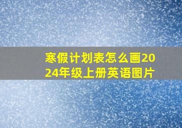 寒假计划表怎么画2024年级上册英语图片