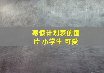 寒假计划表的图片 小学生 可爱