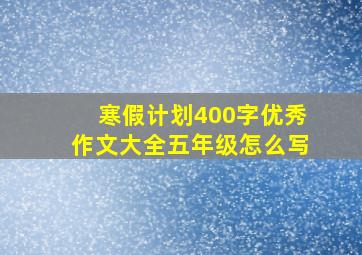 寒假计划400字优秀作文大全五年级怎么写