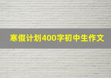 寒假计划400字初中生作文