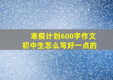 寒假计划600字作文初中生怎么写好一点的