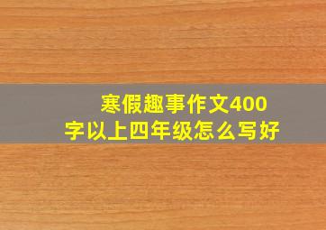 寒假趣事作文400字以上四年级怎么写好