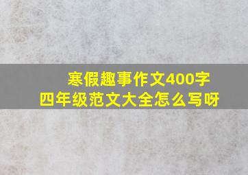 寒假趣事作文400字四年级范文大全怎么写呀