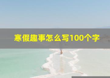 寒假趣事怎么写100个字