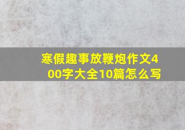 寒假趣事放鞭炮作文400字大全10篇怎么写