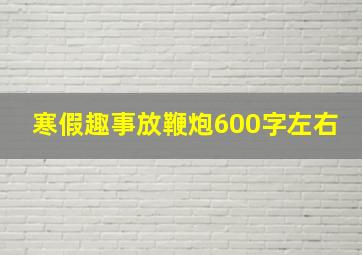 寒假趣事放鞭炮600字左右