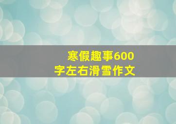 寒假趣事600字左右滑雪作文