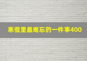 寒假里最难忘的一件事400