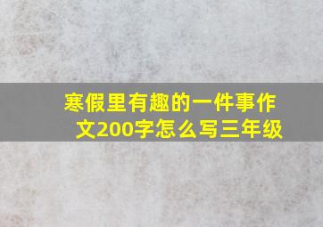 寒假里有趣的一件事作文200字怎么写三年级