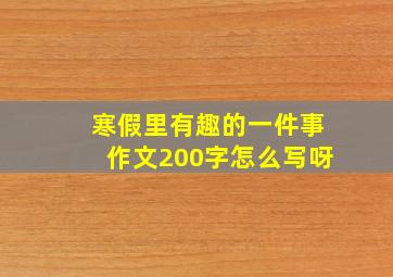 寒假里有趣的一件事作文200字怎么写呀