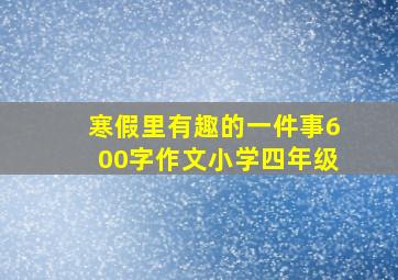 寒假里有趣的一件事600字作文小学四年级