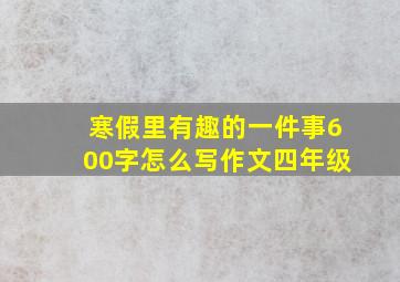 寒假里有趣的一件事600字怎么写作文四年级