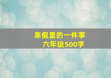 寒假里的一件事六年级500字