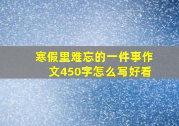 寒假里难忘的一件事作文450字怎么写好看