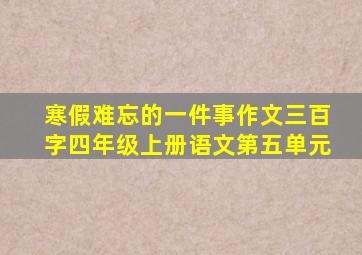 寒假难忘的一件事作文三百字四年级上册语文第五单元