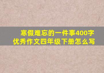 寒假难忘的一件事400字优秀作文四年级下册怎么写