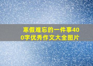 寒假难忘的一件事400字优秀作文大全图片