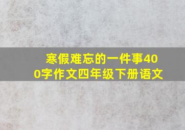 寒假难忘的一件事400字作文四年级下册语文