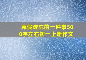 寒假难忘的一件事500字左右初一上册作文