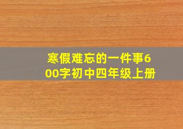 寒假难忘的一件事600字初中四年级上册