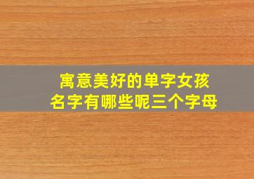 寓意美好的单字女孩名字有哪些呢三个字母