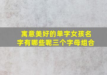 寓意美好的单字女孩名字有哪些呢三个字母组合