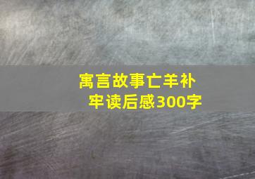 寓言故事亡羊补牢读后感300字