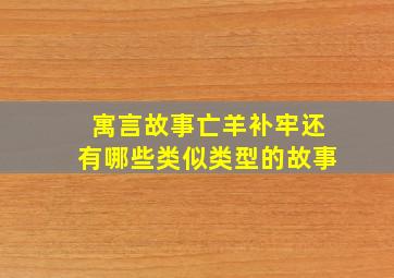 寓言故事亡羊补牢还有哪些类似类型的故事