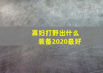 寡妇打野出什么装备2020最好