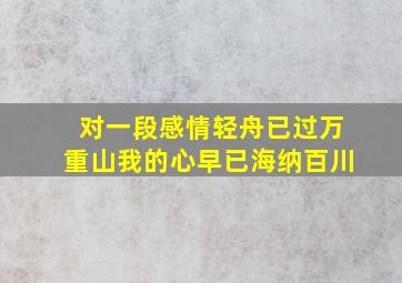 对一段感情轻舟已过万重山我的心早已海纳百川