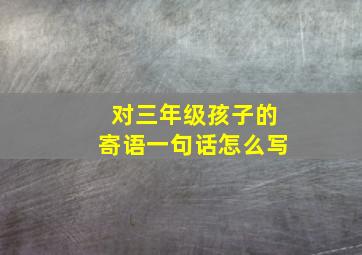 对三年级孩子的寄语一句话怎么写