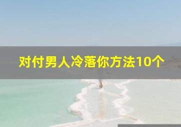 对付男人冷落你方法10个