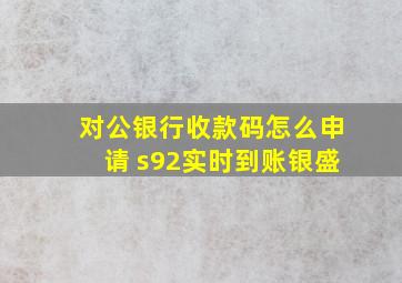 对公银行收款码怎么申请 s92实时到账银盛