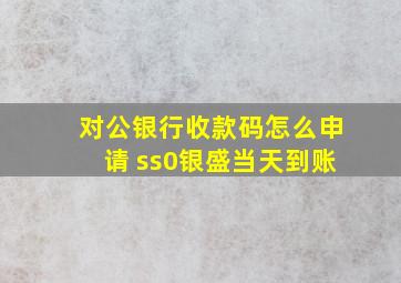 对公银行收款码怎么申请 ss0银盛当天到账