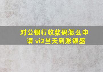 对公银行收款码怎么申请 vi2当天到账银盛