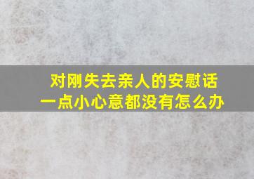 对刚失去亲人的安慰话一点小心意都没有怎么办