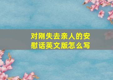 对刚失去亲人的安慰话英文版怎么写