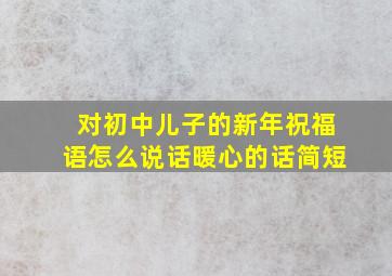 对初中儿子的新年祝福语怎么说话暖心的话简短