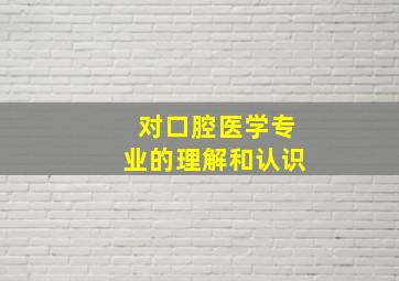 对口腔医学专业的理解和认识