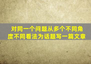 对同一个问题从多个不同角度不同看法为话题写一篇文章