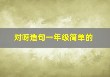 对呀造句一年级简单的