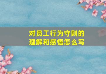 对员工行为守则的理解和感悟怎么写