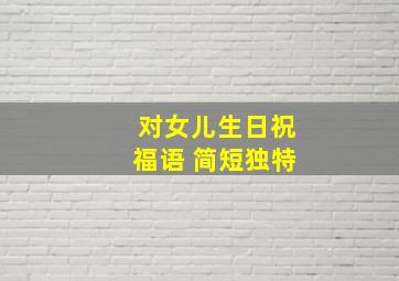 对女儿生日祝福语 简短独特