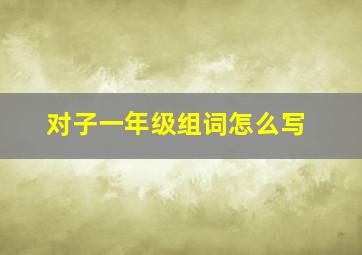 对子一年级组词怎么写